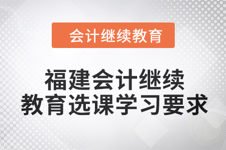 2024年福建會(huì)計(jì)繼續(xù)教育選課學(xué)習(xí)要求