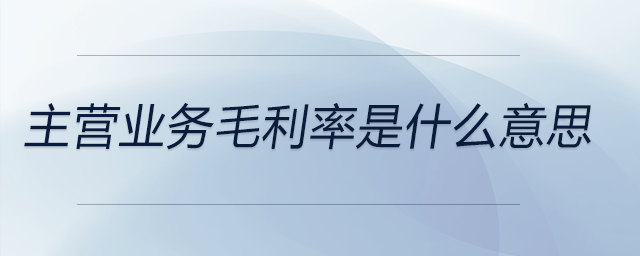 主營(yíng)業(yè)務(wù)毛利率是什么意思