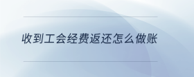  收到工會(huì)經(jīng)費(fèi)返還怎么做賬