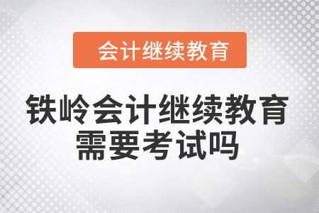 2024年鐵嶺會(huì)計(jì)繼續(xù)教育需要考試嗎？