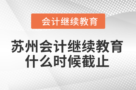 2024年蘇州會(huì)計(jì)繼續(xù)教育什么時(shí)候截止？