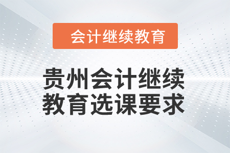 2024年貴州會(huì)計(jì)繼續(xù)教育選課要求