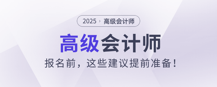 2025年高級(jí)會(huì)計(jì)師報(bào)名前，這些建議提前準(zhǔn)備！