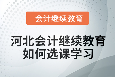 2024年河北會計繼續(xù)教育如何選課學(xué)習(xí)？