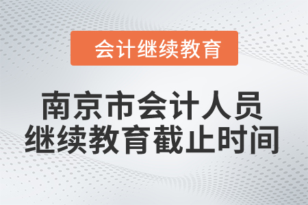 2024年南京市會計人員繼續(xù)教育截止時間