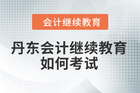 2024年丹東會計繼續(xù)教育如何考試？