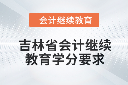 吉林省2024年會計(jì)繼續(xù)教育學(xué)分要求