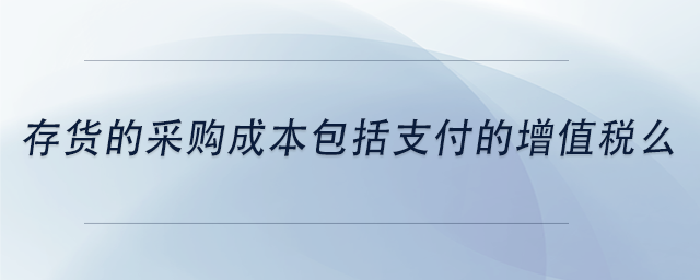 中級(jí)會(huì)計(jì)存貨的采購成本包括支付的增值稅么