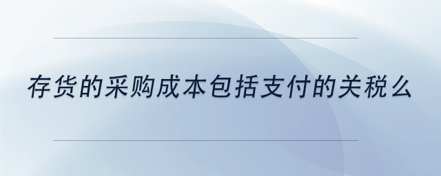 中級會計存貨的采購成本包括支付的關(guān)稅么