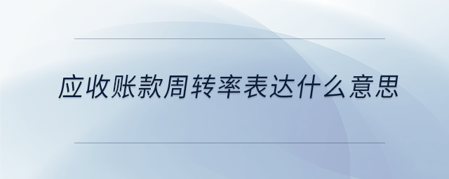 應收賬款周轉(zhuǎn)率表達什么意思