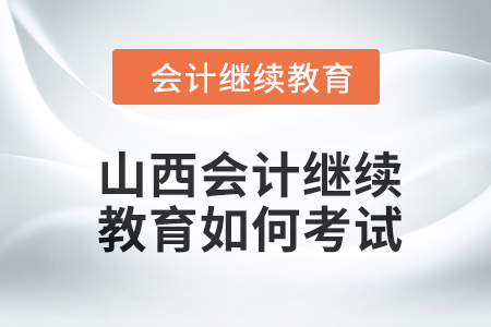 2024年山西會計人員繼續(xù)教育如何考試？