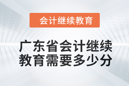2024年廣東省會(huì)計(jì)繼續(xù)教育需要多少分？