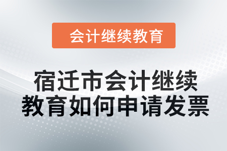 2024年宿遷市會計繼續(xù)教育如何申請發(fā)票？