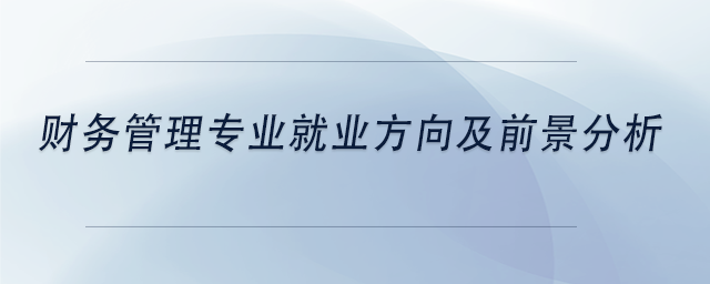 中級會計財務管理專業(yè)就業(yè)方向及前景分析