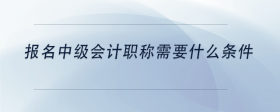 報(bào)名中級(jí)會(huì)計(jì)職稱需要什么條件