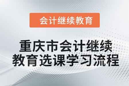 2024年重慶市會計(jì)繼續(xù)教育選課學(xué)習(xí)流程