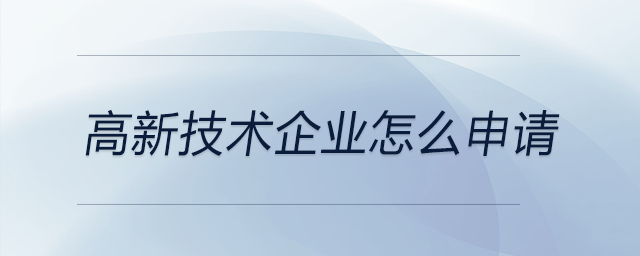 高新技術(shù)企業(yè)怎么申請(qǐng)