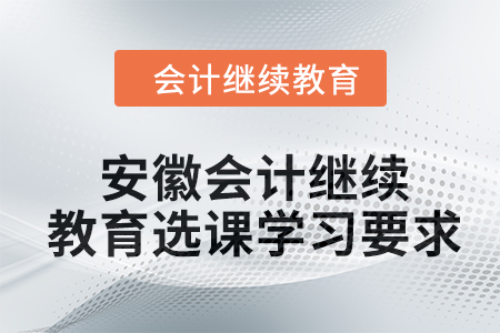 2024年安徽會計人員繼續(xù)教育選課學(xué)習(xí)要求
