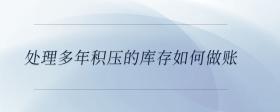 處理多年積壓的庫(kù)存如何做賬