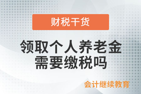 領(lǐng)取個(gè)人養(yǎng)老金需要繳稅嗎？