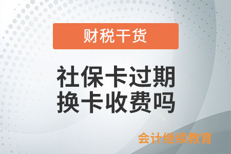 社保卡過(guò)期，換卡收費(fèi)嗎？