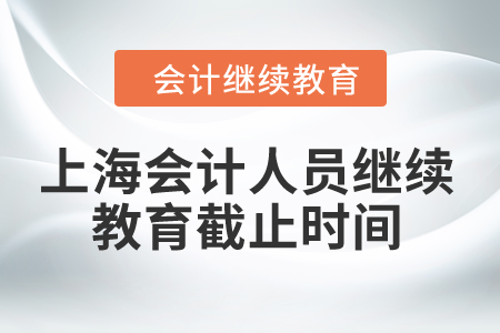 2024年上海會計人員繼續(xù)教育截止時間是什么時候？