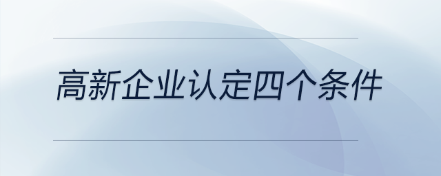 高新企業(yè)認(rèn)定四個(gè)條件