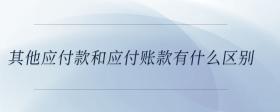 其他應(yīng)付款和應(yīng)付賬款有什么區(qū)別