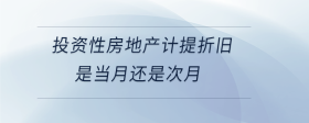 投資性房地產(chǎn)計(jì)提折舊是當(dāng)月還是次月