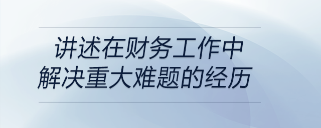 請(qǐng)講述一次你在財(cái)務(wù)工作中解決重大難題的經(jīng)歷