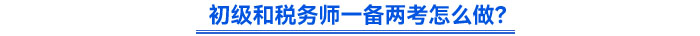 初級和稅務(wù)師一備兩考怎么做？