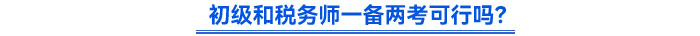 初級和稅務(wù)師一備兩考可行嗎？