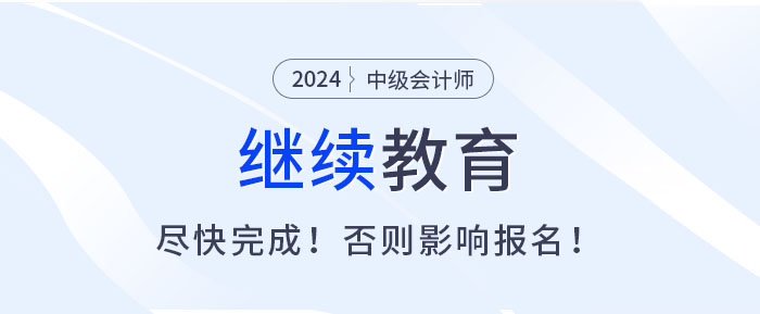 盡快完成繼續(xù)教育，否則無法報名2025中級會計考試！