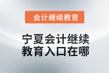2024年寧夏會(huì)計(jì)繼續(xù)教育入口在哪？