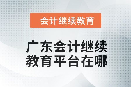 2024年廣東會計繼續(xù)教育平臺在哪？