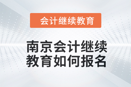 2024年度南京會計(jì)繼續(xù)教育如何報(bào)名？