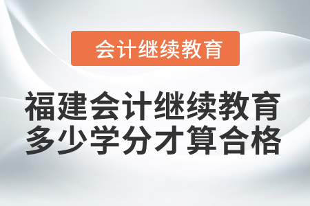 2024年福建會(huì)計(jì)繼續(xù)教育多少學(xué)分才算合格？