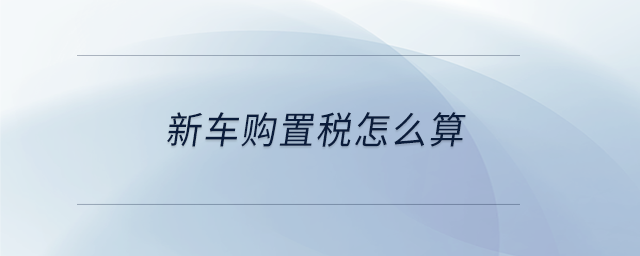 新車購(gòu)置稅怎么算