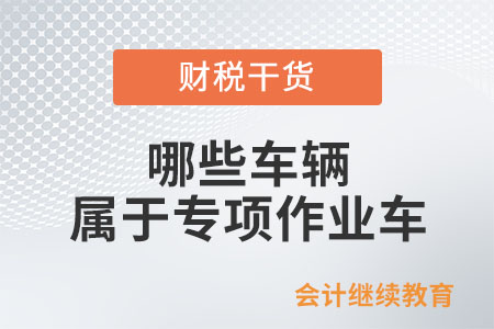 哪些車輛屬于專項作業(yè)車？