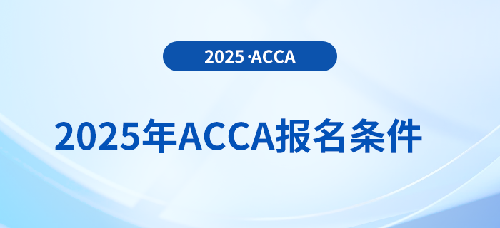 報(bào)名2025年acca考試專業(yè)有要求嗎？具體需要什么條件