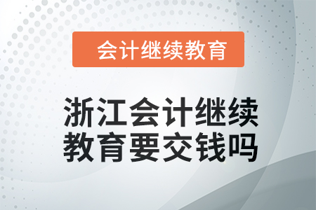 2024年浙江會計繼續(xù)教育要交錢嗎？