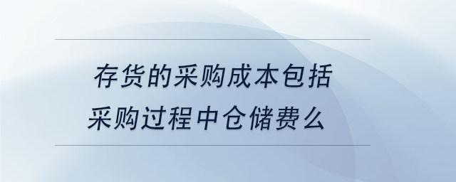 中級(jí)會(huì)計(jì)存貨的采購(gòu)成本包括采購(gòu)過(guò)程中倉(cāng)儲(chǔ)費(fèi)么