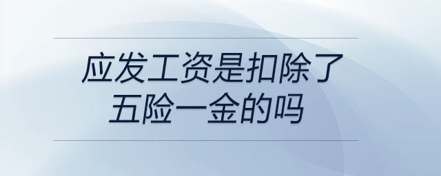 應(yīng)發(fā)工資是扣除了五險(xiǎn)一金的嗎