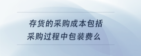 存貨的采購成本包括采購過程中包裝費(fèi)么