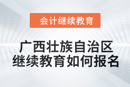 2024年廣西壯族自治區(qū)會(huì)計(jì)人員繼續(xù)教育如何報(bào)名？