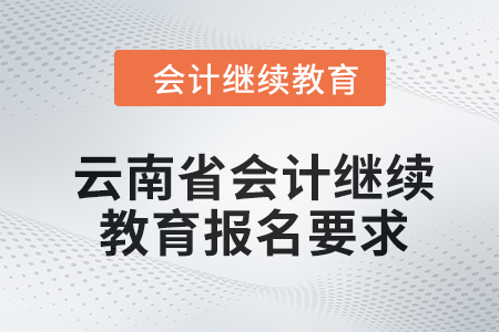 云南省2024年度會計繼續(xù)教育報名要求