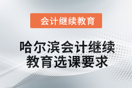 2024年哈爾濱會計繼續(xù)教育選課要求