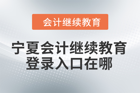 2024年寧夏會計繼續(xù)教育網(wǎng)登錄入口在哪？