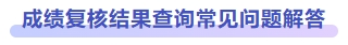 成績(jī)復(fù)核結(jié)果查詢常見問題解答