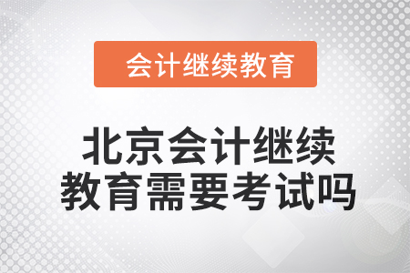 2024年度北京會計繼續(xù)教育需要考試嗎？